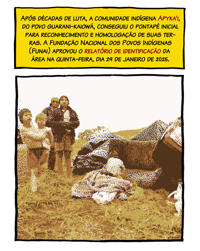 Após décadas de luta, a comunidade indígena Apyka’i, do povo guarani-kaiowá, conseguiu o pontapé inicial para reconhecimento e homologação de suas ter- ras. A Fundação Nacional dos Povos Indígenas (Funai) aprovou o relatório de identificação da área na quinta-feira, dia 29 de janeiro de 2025.