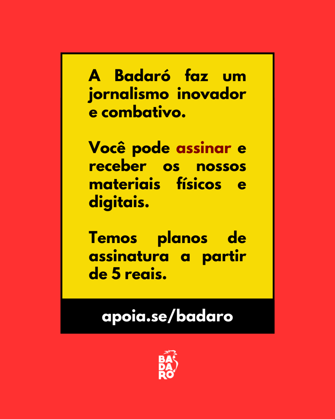 A Badaró faz um jornalismo inovador e combativo. Você pode assinar e receber os nossos materiais físicos e digitais. Temos planos de assinatura a partir de 5 reais.