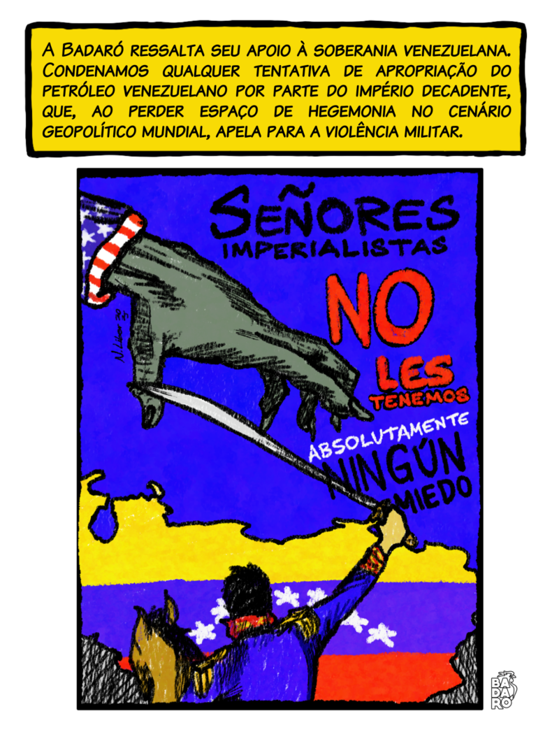 A Badaró ressalta seu já declarado apoio à soberania venezuelana e solidariedade total ao povo vizinho. Condenamos qualquer tentativa de apropriação do petróleo venezuelano por parte do império decadente, que, ao perder espaço de hegemonia no cenário geopolítico mundial, apela para a violência militar como forma de manter ou recuperar zonas de influência.
