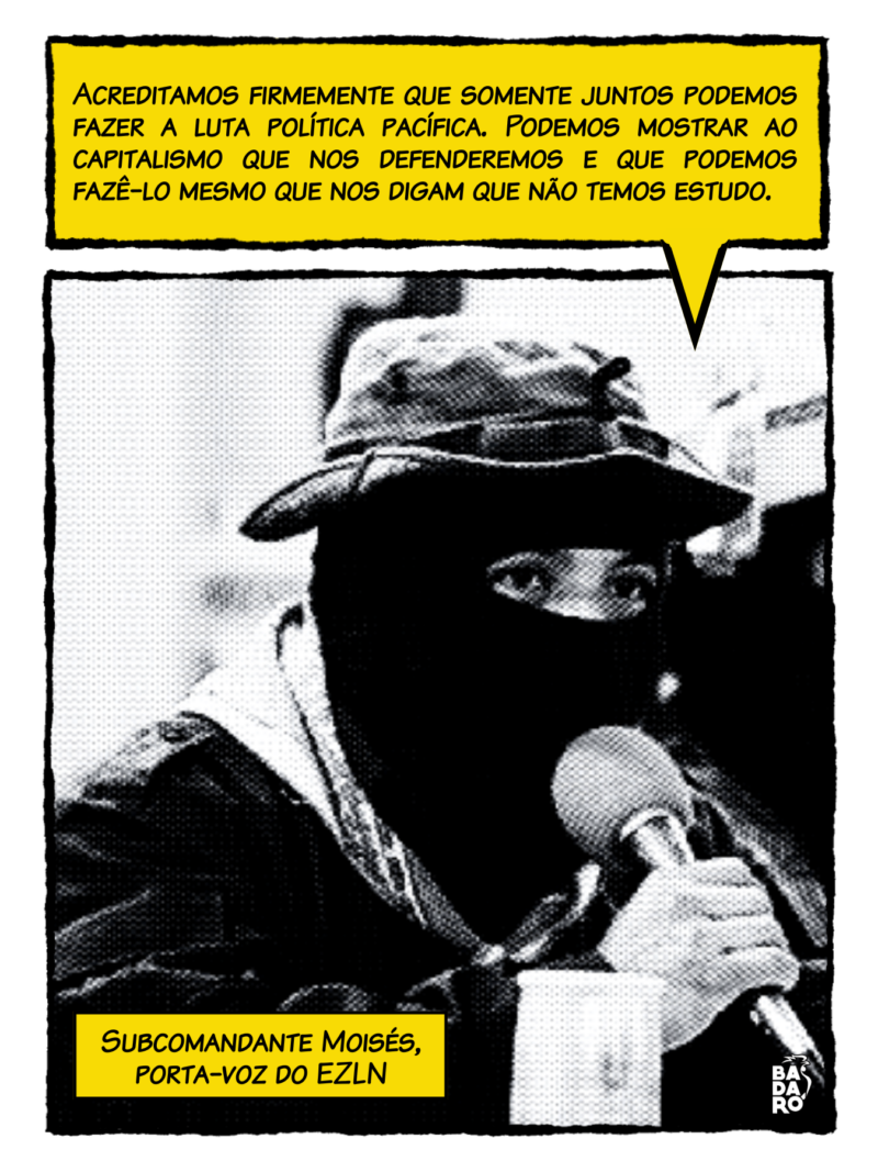 “Somente juntos podemos fazer a luta política pacífica, podemos mostrar ao capitalismo que somos capazes de nos defender, mesmo quando nos dizem que não temos estudo” - Subcomandante Moisés, porta-voz do EZLN