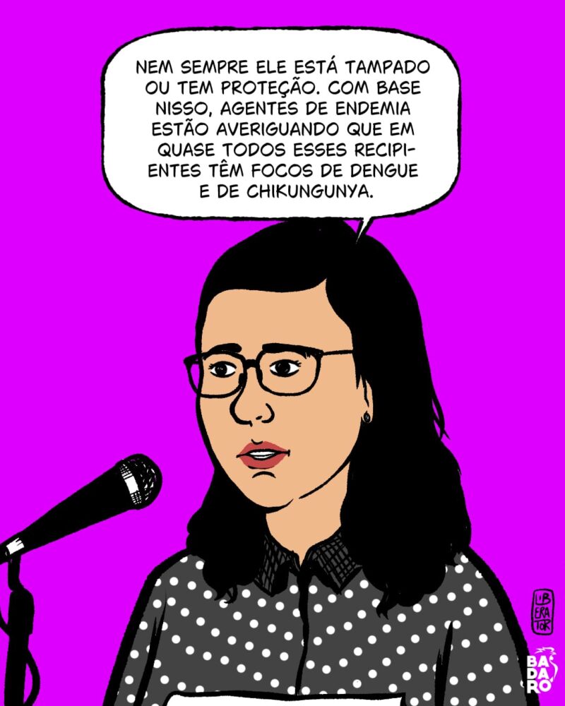 “Com base nisso, agentes de endemia estão averiguando que em quase todos esses recipientes têm focos de dengue e chikungunya”.