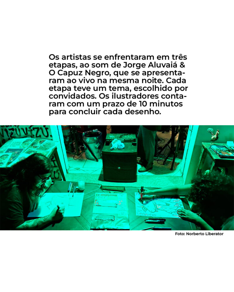 Os artistas se enfrentaram em três etapas, ao som de Jorge Aluvaiá & O Capuz Negro, que se apresenta- ram ao vivo na mesma noite. Cada etapa teve um tema, escolhido por convidados. Os ilustradores conta- ram com um prazo de 10 minutos para concluir cada desenho.