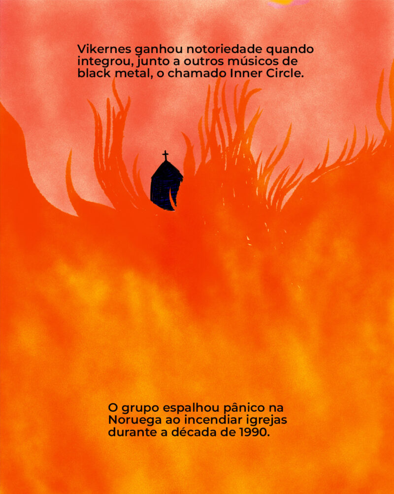 Vikernes ganhou notoriedade quando integrou, junto a outros membros de bandas de black metal, o chamado Inner Circle. O grupo espalhou pânico na Noruega ao incendiar igrejas durante a década de 1990.