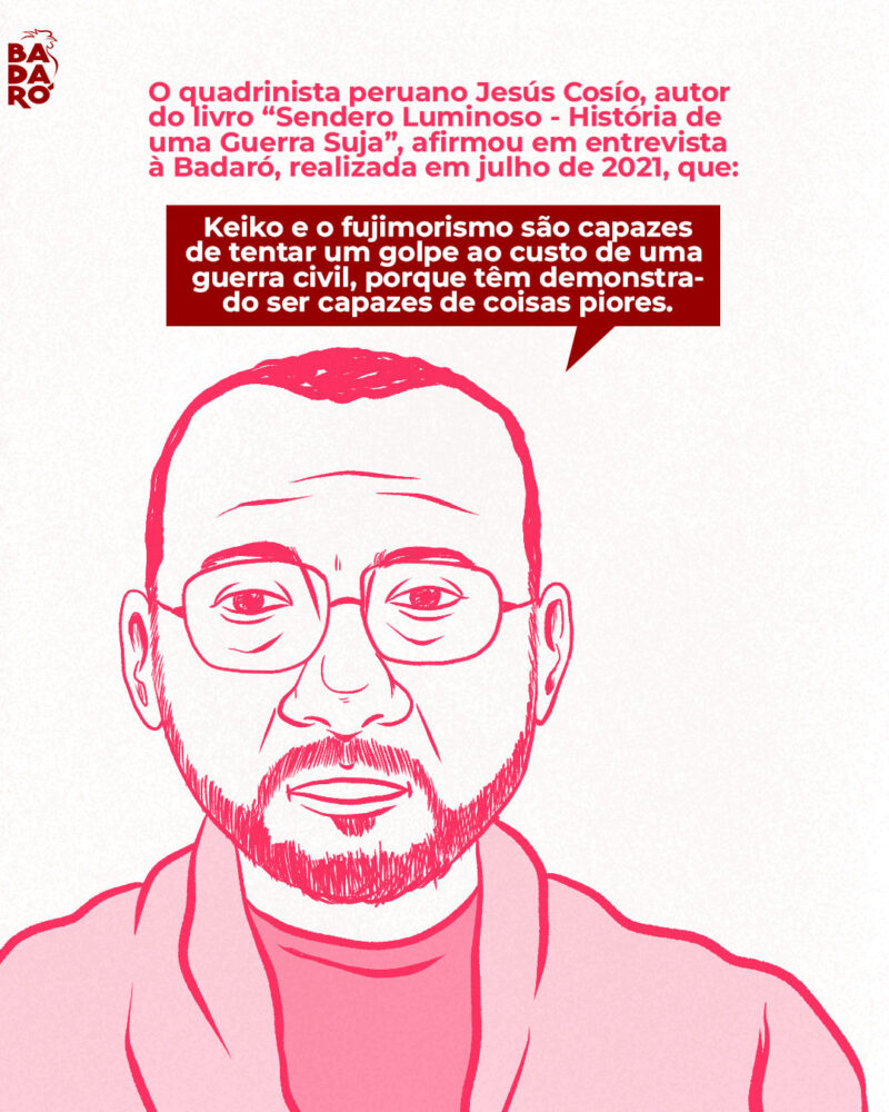 O quadrinista peruano Jesús Cosío, autor do livro “Sendero Luminoso - História de uma Guerra Suja”, afirmou em entrevista à Badaró, realizada em julho de 2021, que: “Keiko e o fujimorismo são capazes de tentar um golpe ao custo de uma guerra civil, porque têm demonstrado ser capazes de coisas piores”.